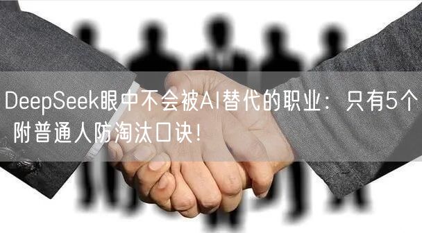 DeepSeek眼中不会被AI替代的职业：只有5个 附普通人防淘汰口诀！