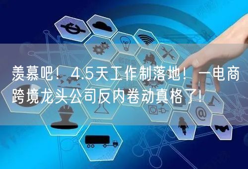 羡慕吧！4.5天工作制落地！一电商跨境龙头公司反内卷动真格了!