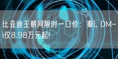 比亚迪王朝网限时一口价：秦L DM-i仅8.98万元起!