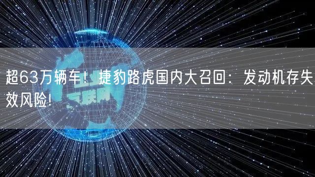 超63万辆车！捷豹路虎国内大召回：发动机存失效风险!