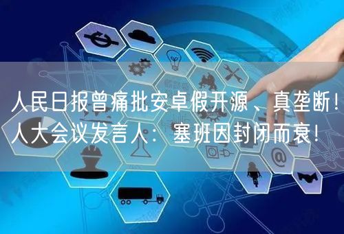 人民日报曾痛批安卓假开源、真垄断！人大会议发言人：塞班因封闭而衰！