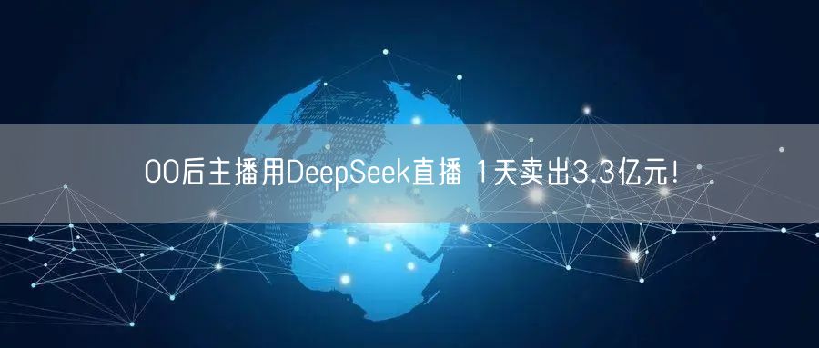 00后主播用DeepSeek直播 1天卖出3.3亿元！