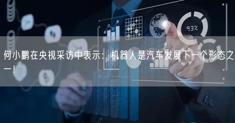 何小鹏在央视采访中表示：机器人是汽车发展下一个形态之一！