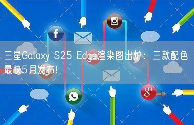 三星Galaxy S25 Edge渲染图出炉：三款配色 最快5月发布!