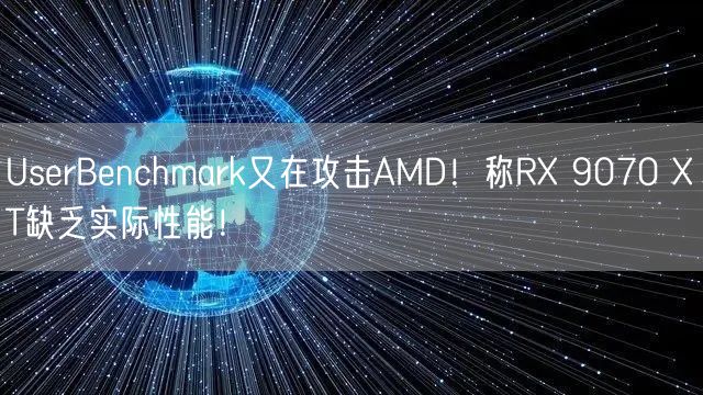 UserBenchmark又在攻击AMD！称RX 9070 XT缺乏实际性能！