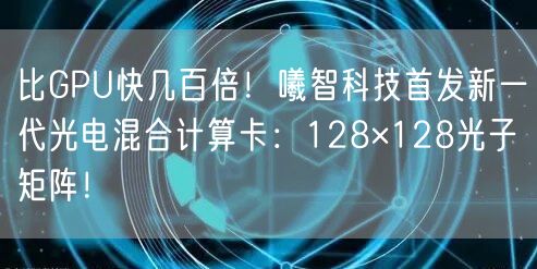 比GPU快几百倍！曦智科技首发新一代光电混合计算卡：128×128光子矩阵！