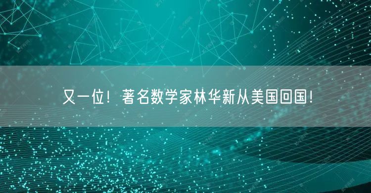又一位！著名数学家林华新从美国回国！