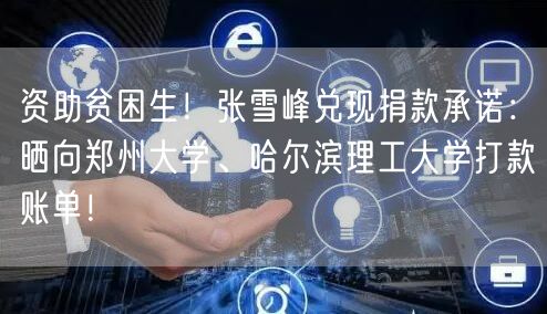 资助贫困生！张雪峰兑现捐款承诺：晒向郑州大学、哈尔滨理工大学打款账单！