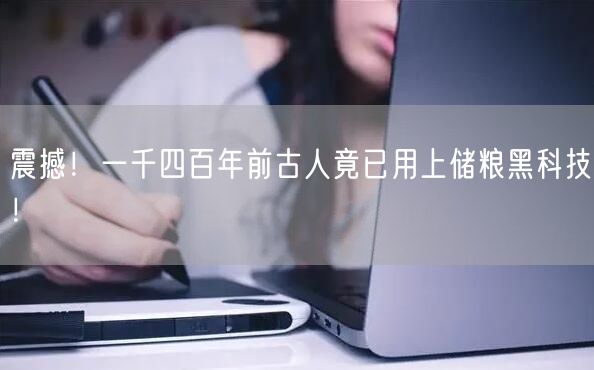 震撼！一千四百年前古人竟已用上储粮黑科技！