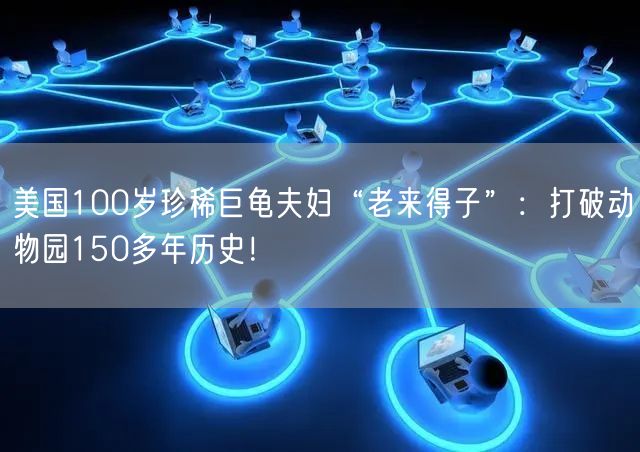 美国100岁珍稀巨龟夫妇“老来得子”：打破动物园150多年历史！
