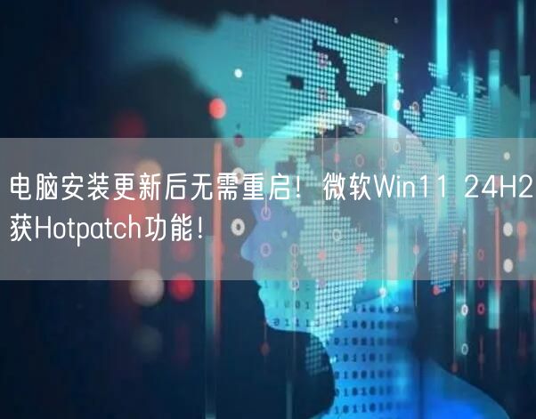 电脑安装更新后无需重启！微软Win11 24H2获Hotpatch功能！