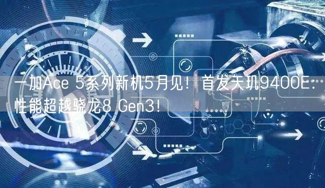 一加Ace 5系列新机5月见！首发天玑9400E：性能超越骁龙8 Gen3！