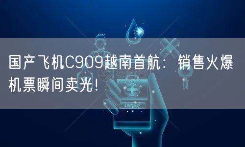国产飞机C909越南首航：销售火爆 机票瞬间卖光！