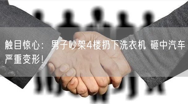 触目惊心：男子吵架4楼扔下洗衣机 砸中汽车严重变形！