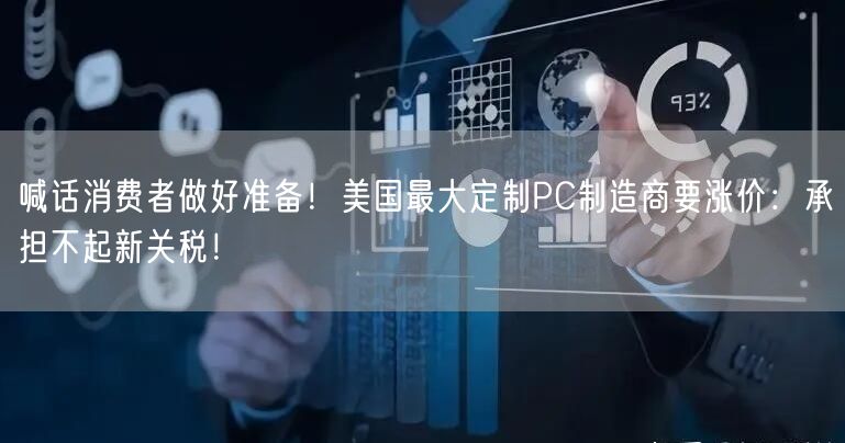 喊话消费者做好准备！美国最大定制PC制造商要涨价：承担不起新关税！