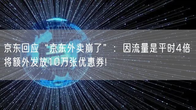 京东回应“京东外卖崩了”：因流量是平时4倍 将额外发放10万张优惠券!