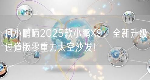 何小鹏晒2025款小鹏X9：全新升级过道版零重力太空沙发！