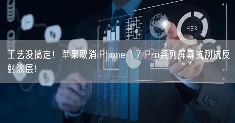 工艺没搞定！苹果取消iPhone 17 Pro系列屏幕抗刮抗反射涂层！
