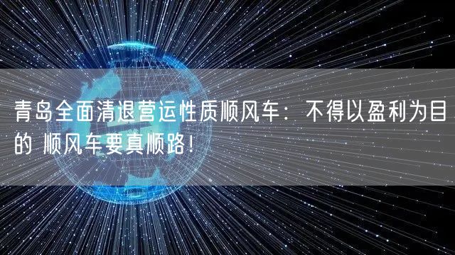 青岛全面清退营运性质顺风车：不得以盈利为目的 顺风车要真顺路！