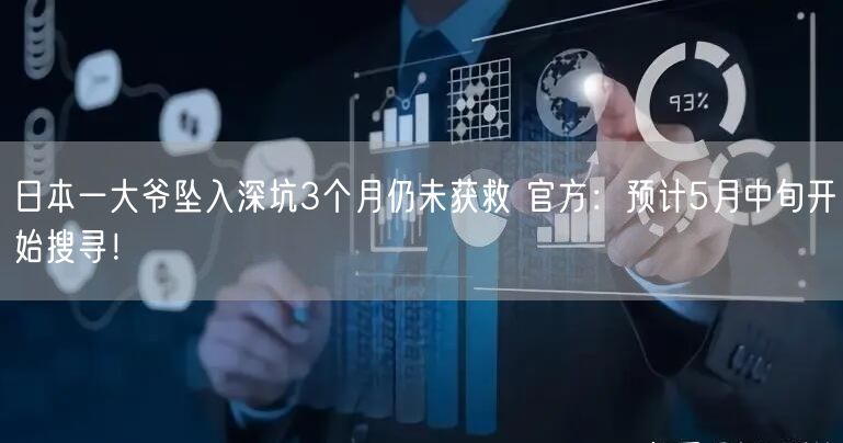 日本一大爷坠入深坑3个月仍未获救 官方：预计5月中旬开始搜寻！
