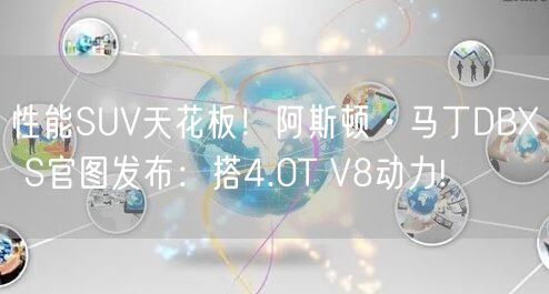 性能SUV天花板！阿斯顿·马丁DBX S官图发布：搭4.0T V8动力!