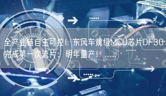 全产业链自主可控！东风车规级MCU芯片DF30完成第一次流片：明年量产！