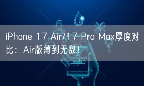 iPhone 17 Air/17 Pro Max厚度对比：Air版薄到无敌！