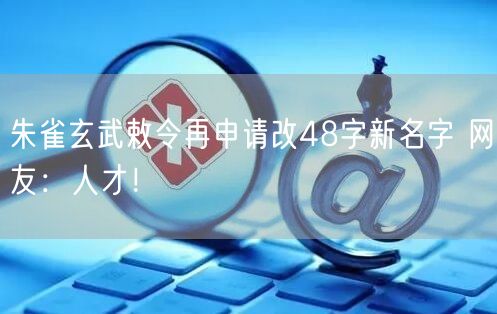 朱雀玄武敕令再申请改48字新名字 网友：人才！
