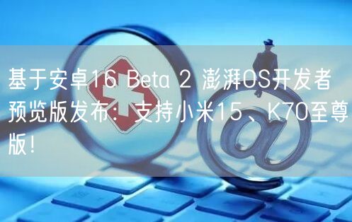 基于安卓16 Beta 2 澎湃OS开发者预览版发布：支持小米15、K70至尊版！