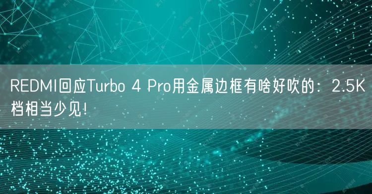 REDMI回应Turbo 4 Pro用金属边框有啥好吹的：2.5K档相当少见！