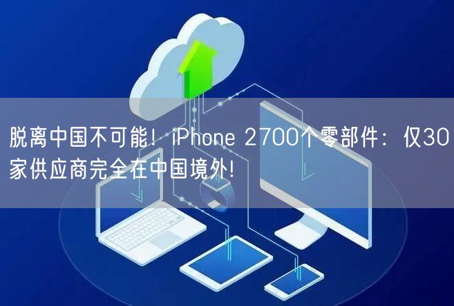 脱离中国不可能！iPhone 2700个零部件：仅30家供应商完全在中国境外!