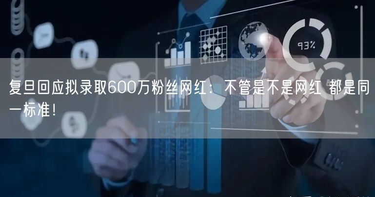 复旦回应拟录取600万粉丝网红：不管是不是网红 都是同一标准！