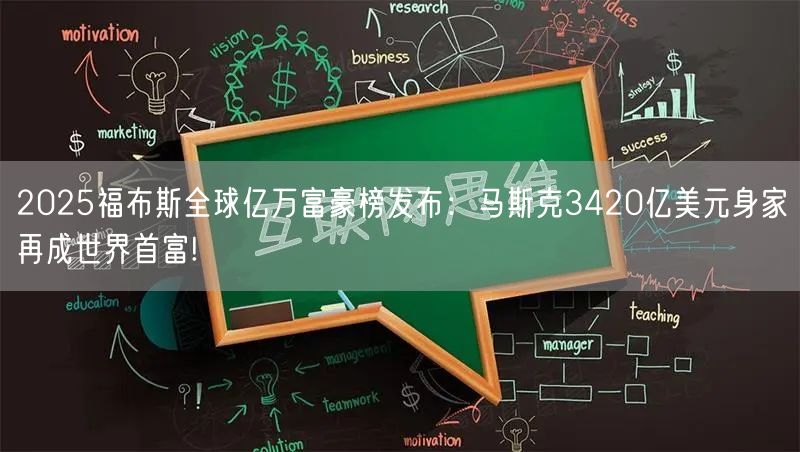2025福布斯全球亿万富豪榜发布：马斯克3420亿美元身家再成世界首富!