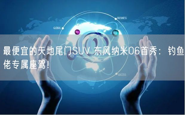 最便宜的天地尾门SUV 东风纳米06首秀：钓鱼佬专属座驾！