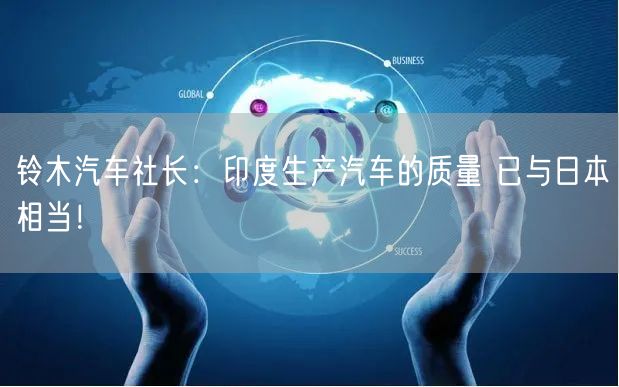 铃木汽车社长：印度生产汽车的质量 已与日本相当！