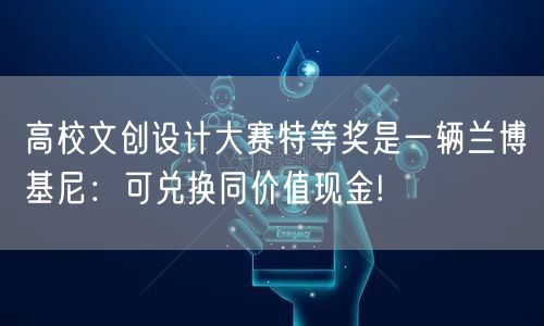 高校文创设计大赛特等奖是一辆兰博基尼：可兑换同价值现金!