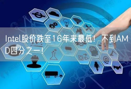 Intel股价跌至16年来最低！不到AMD四分之一！
