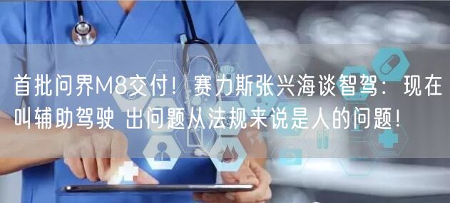 首批问界M8交付！赛力斯张兴海谈智驾：现在叫辅助驾驶 出问题从法规来说是人的问题！