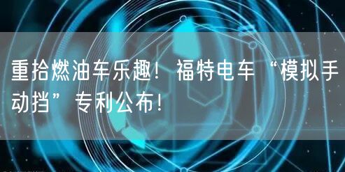 重拾燃油车乐趣！福特电车“模拟手动挡”专利公布！