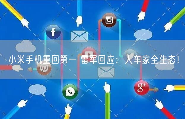 小米手机重回第一 雷军回应：人车家全生态！