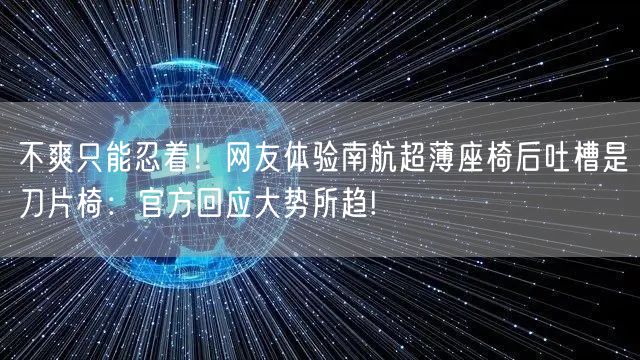不爽只能忍着！网友体验南航超薄座椅后吐槽是刀片椅：官方回应大势所趋!