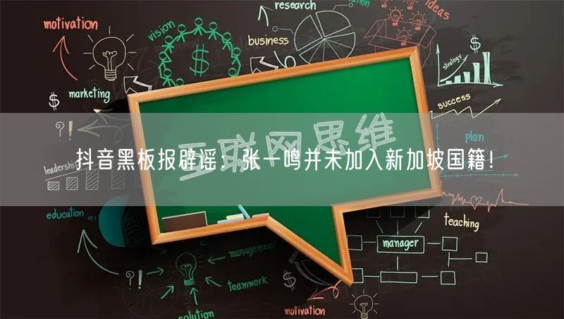 抖音黑板报辟谣：张一鸣并未加入新加坡国籍！