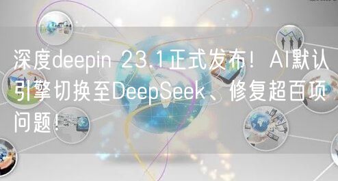 深度deepin 23.1正式发布！AI默认引擎切换至DeepSeek、修复超百项问题！