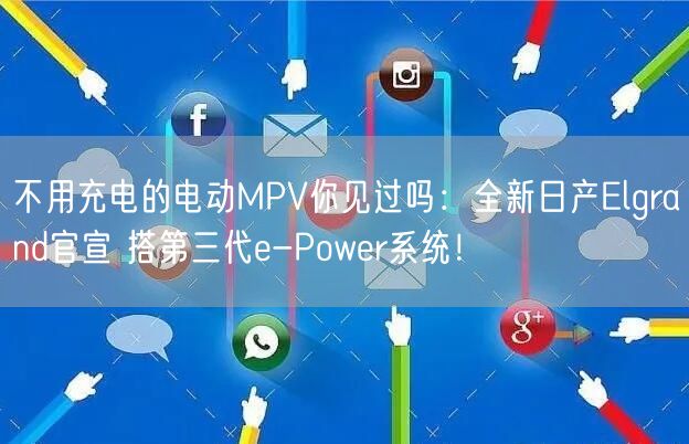 不用充电的电动MPV你见过吗：全新日产Elgrand官宣 搭第三代e-Power系统！