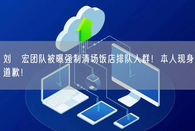 刘畊宏团队被曝强制清场饭店排队人群！本人现身道歉！
