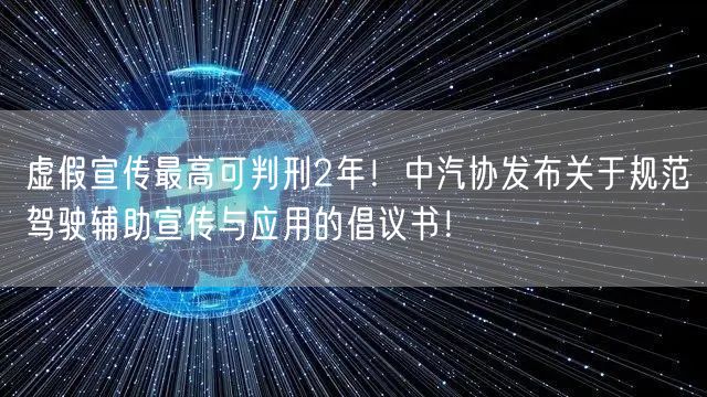 虚假宣传最高可判刑2年！中汽协发布关于规范驾驶辅助宣传与应用的倡议书！