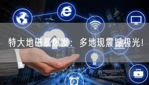 特大地磁暴爆发：多地现震撼极光！