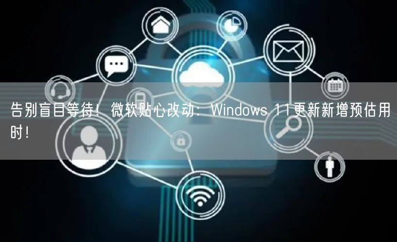 告别盲目等待！微软贴心改动：Windows 11更新新增预估用时！