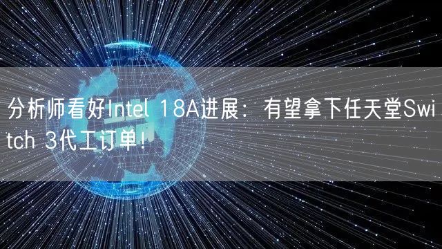 分析师看好Intel 18A进展：有望拿下任天堂Switch 3代工订单！
