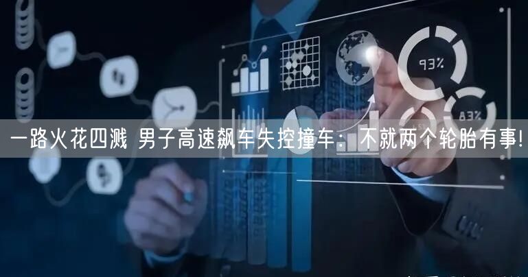 一路火花四溅 男子高速飙车失控撞车：不就两个轮胎有事!